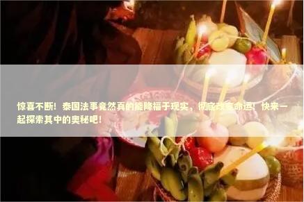 惊喜不断！泰国法事竟然真的能降福于现实，彻底改变命运！快来一起探索其中的奥秘吧！