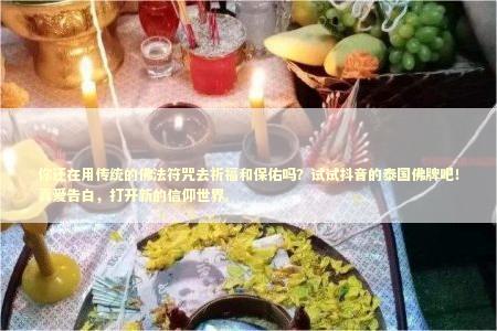 你还在用传统的佛法符咒去祈福和保佑吗？试试抖音的泰国佛牌吧！真爱告白，打开新的信仰世界。