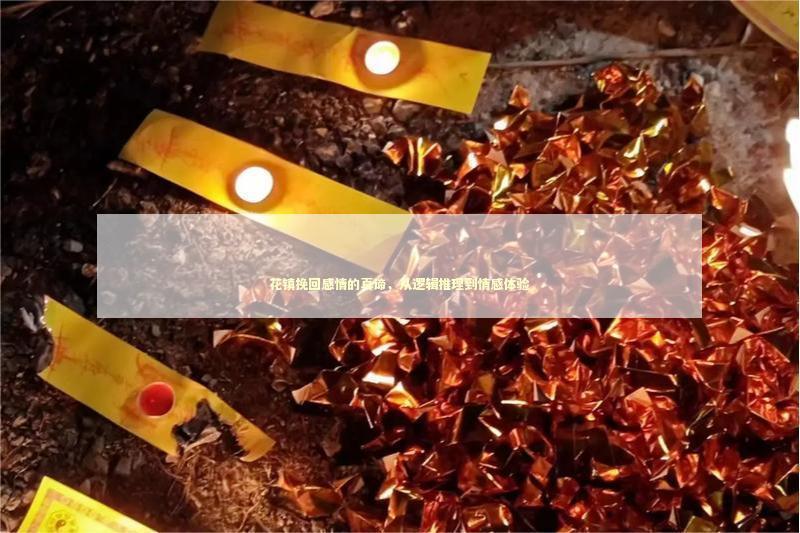 花镇挽回感情的真谛，从逻辑推理到情感体验