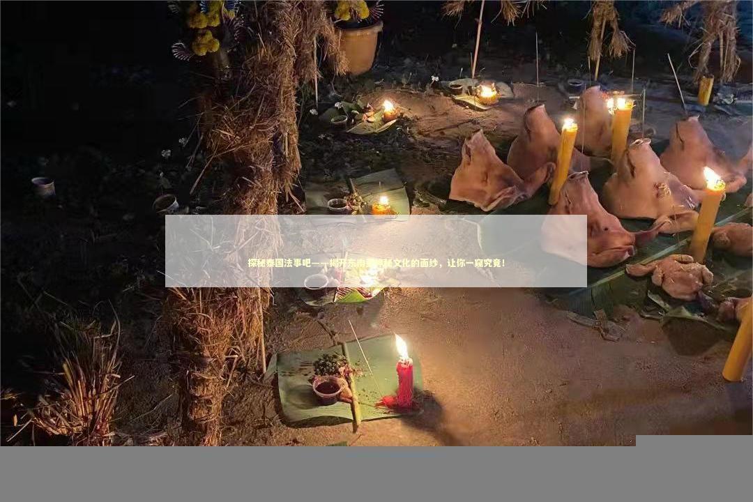 探秘泰国法事吧——揭开东南亚神秘文化的面纱，让你一窥究竟！