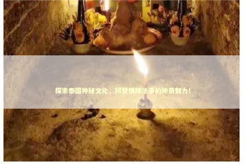 探索泰国神秘文化，阿赞情降法事的神奇魅力！