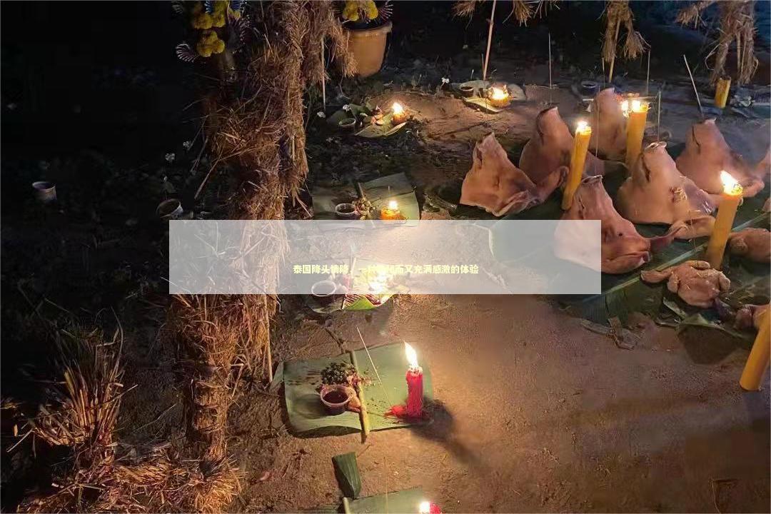 泰国降头情降，一种神秘而又充满感激的体验