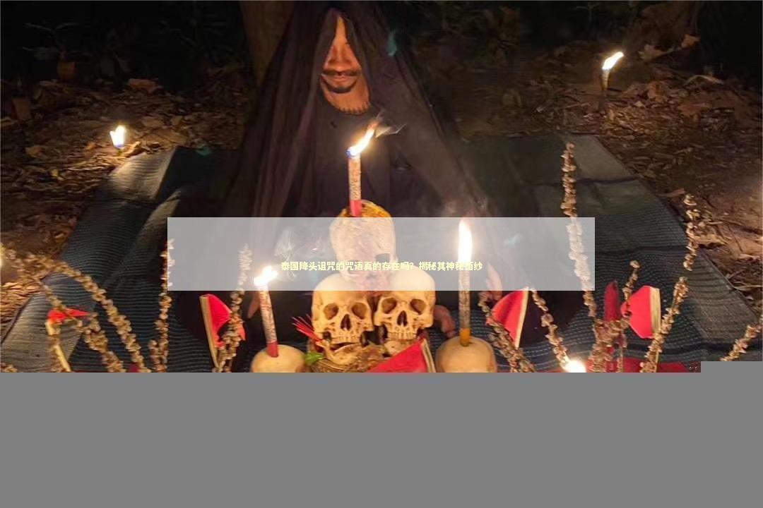 泰国降头诅咒的咒语真的存在吗？揭秘其神秘面纱