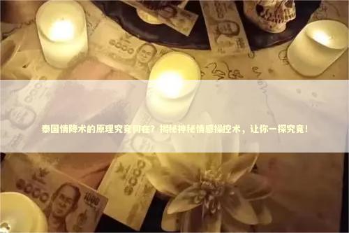 泰国情降术的原理究竟何在？揭秘神秘情感操控术，让你一探究竟！