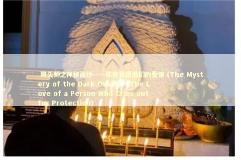  降头师之神秘面纱——那些畏惧他们的爱情 (The Mystery of the Dark Oracle - The Love of a Person Who Cries out for Protection)