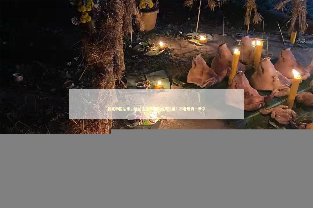 做完泰国法事，这些注意事项你必须知道！不看后悔一辈子