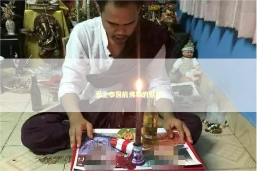 爱上泰国戴佛牌的魅力