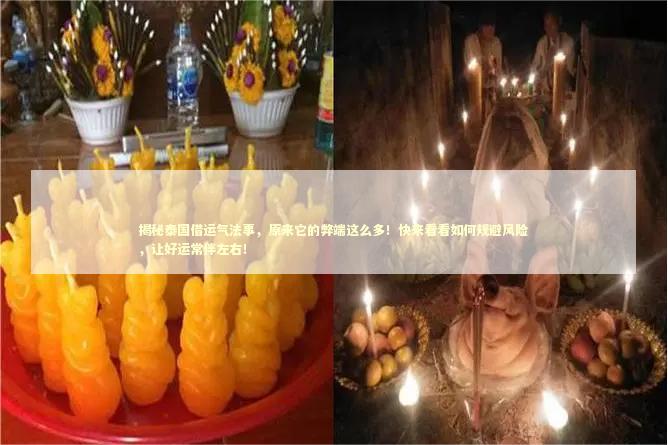 揭秘泰国借运气法事，原来它的弊端这么多！快来看看如何规避风险，让好运常伴左右！