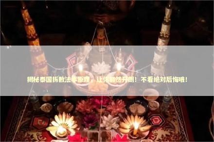 揭秘泰国拆散法事原理，让你豁然开朗！不看绝对后悔哦！
