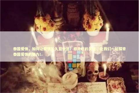泰国爱情，如何让爱情长久且合法？感激您的关注，让我们一起探索泰国爱情的魅力！