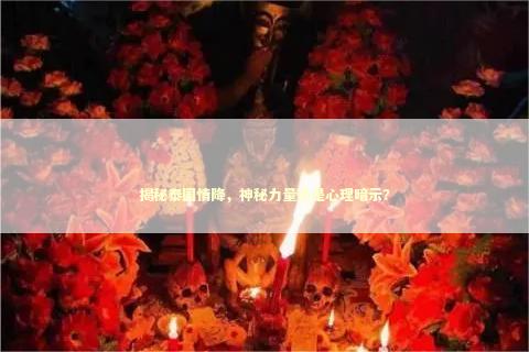 揭秘泰国情降，神秘力量还是心理暗示？