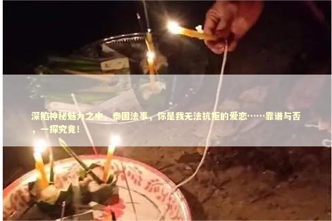 深陷神秘魅力之中，泰国法事，你是我无法抗拒的爱恋……靠谱与否，一探究竟！