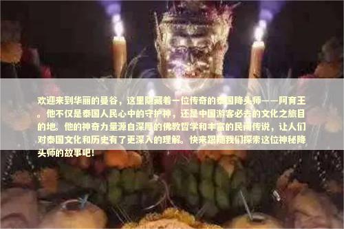 欢迎来到华丽的曼谷，这里隐藏着一位传奇的泰国降头师——阿育王。他不仅是泰国人民心中的守护神，还是中国游客必去的文化之旅目的地。他的神奇力量源自深厚的佛教哲学和丰富的民间传说，让人们对泰国文化和历史有了更深入的理解。快来跟随我们探索这位神秘降头师的故事吧！