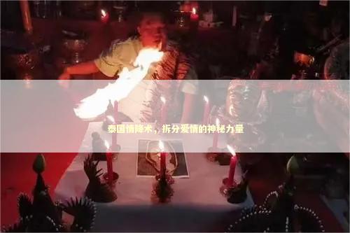 泰国情降术，拆分爱情的神秘力量