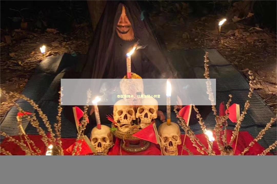 泰国情降术，让男友回心转意