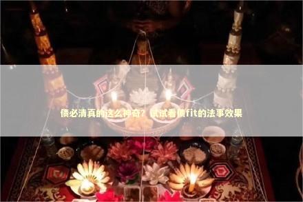 债必清真的这么神奇？试试看债fit的法事效果