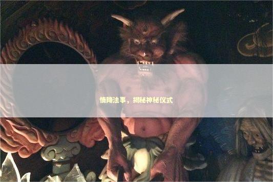 情降法事，揭秘神秘仪式