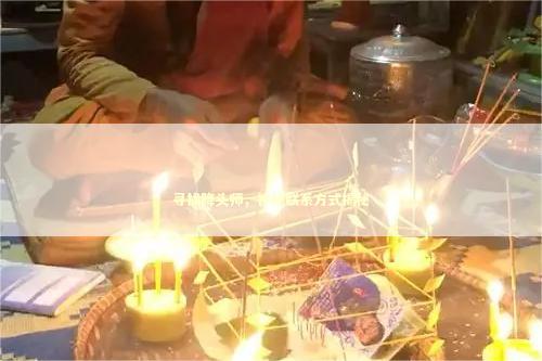 寻找降头师，神秘联系方式揭秘