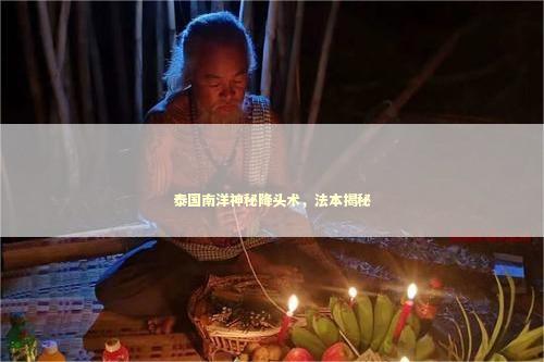 泰国南洋神秘降头术，法本揭秘