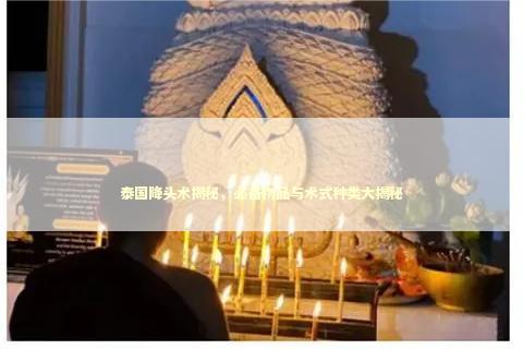 泰国降头术揭秘,必备物品与术式种类大揭秘 泰国降头术揭秘,必备物品与术式种类大揭秘 泰国情降法事