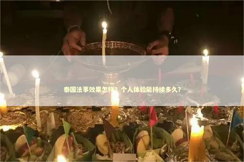 泰国法事效果怎样？个人体验能持续多久？