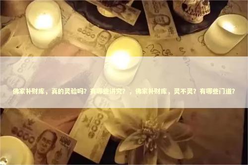佛家补财库，真的灵验吗？有哪些讲究？，佛家补财库，灵不灵？有哪些门道？