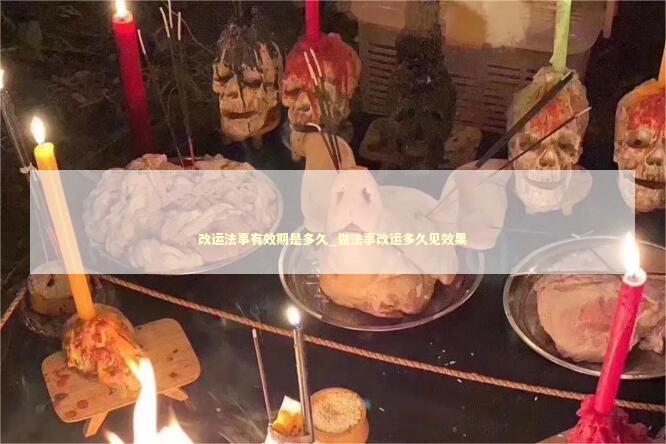 改运法事有效期是多久_做法事改运多久见效果