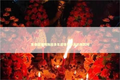 用泰国情降挽回多年感情分手真的有效吗