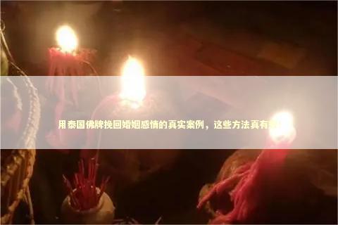 用泰国佛牌挽回婚姻感情的真实案例，这些方法真有效！