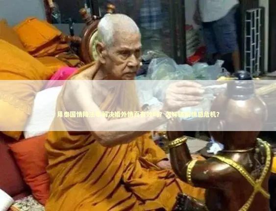 用泰国情降法事解决婚外情真有效吗？怎样破解情感危机？