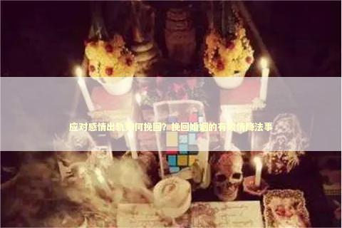 应对感情出轨如何挽回？挽回婚姻的有效情降法事