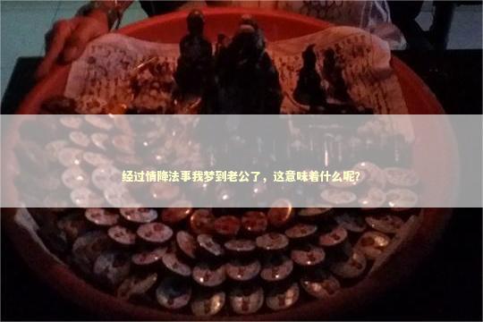 经过情降法事我梦到老公了，这意味着什么呢？