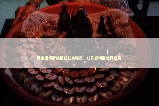 用泰国佛牌挽回前任的秘密，让你感情回暖真容易！