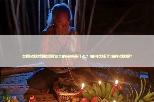 泰国佛牌帮助婚姻复合的秘密是什么？如何选择合适的佛牌呢？