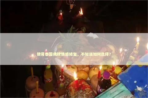 使用泰国佛牌情感修复，不知道如何选择？
