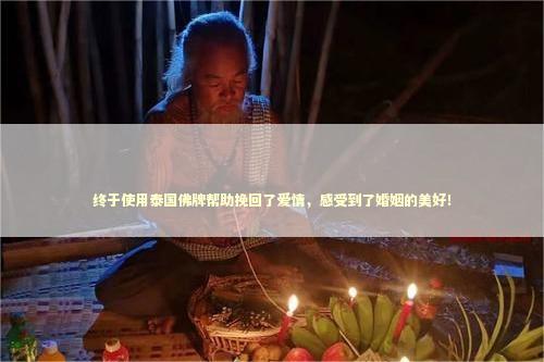 终于使用泰国佛牌帮助挽回了爱情，感受到了婚姻的美好！