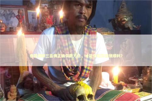 泰国佛牌三面佛正确佩戴方法，才能保佑你感情顺利？