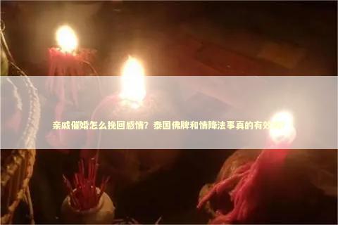 亲戚催婚怎么挽回感情？泰国佛牌和情降法事真的有效吗？