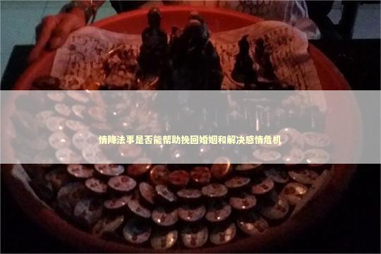 情降法事是否能帮助挽回婚姻和解决感情危机