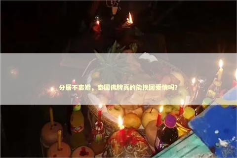 分居不离婚，泰国佛牌真的能挽回爱情吗？