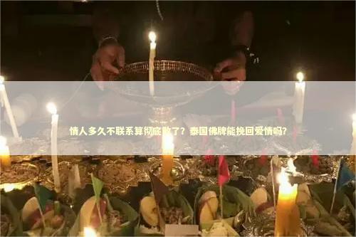 情人多久不联系算彻底散了？泰国佛牌能挽回爱情吗？