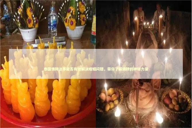 泰国情降法事能否有效解决婚姻问题，带你了解佛牌的神秘力量