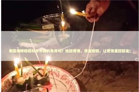 泰国佛牌婚姻和合术真的有用吗？挽回爱情，修复婚姻，让爱情重回甜蜜！