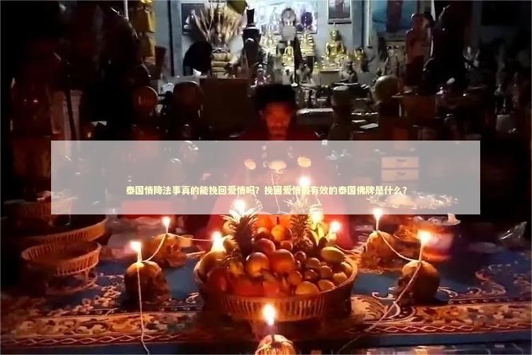 泰国情降法事真的能挽回爱情吗？挽回爱情最有效的泰国佛牌是什么？