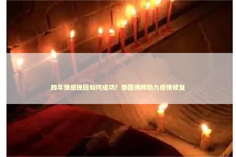 四年情感挽回如何成功？泰国佛牌助力感情修复