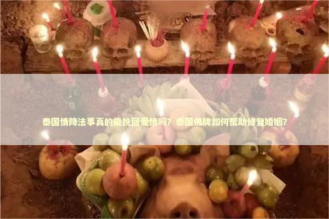 泰国情降法事真的能挽回爱情吗？泰国佛牌如何帮助修复婚姻？