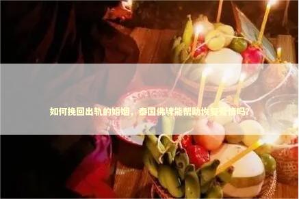 如何挽回出轨的婚姻，泰国佛牌能帮助恢复爱情吗？