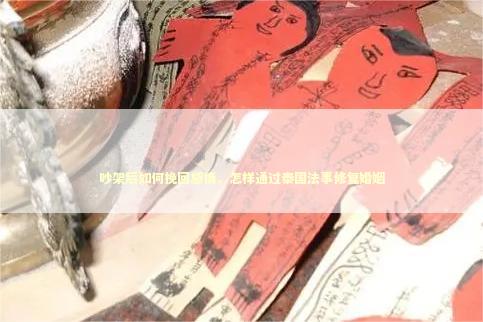 吵架后如何挽回感情，怎样通过泰国法事修复婚姻