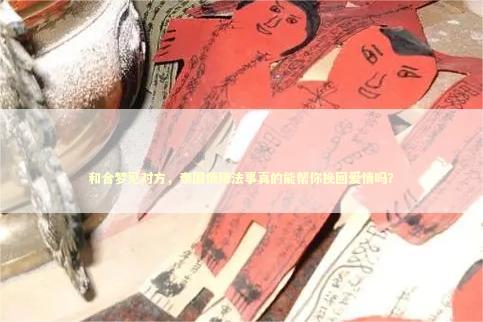 和合梦见对方，泰国情降法事真的能帮你挽回爱情吗？