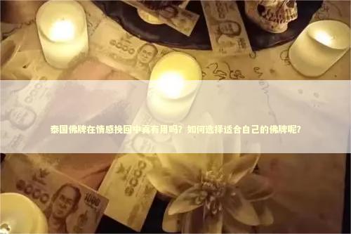 泰国佛牌在情感挽回中真有用吗？如何选择适合自己的佛牌呢？